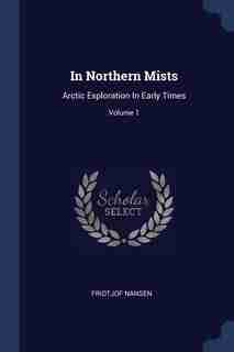 In Northern Mists: Arctic Exploration In Early Times; Volume 1 by Fridtjof Nansen