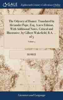 The Odyssey of Homer. Translated by Alexander Pope, Esq. A new Edition, With Additional Notes, Critical and Illustrative, by Gilbert Wakefield, B.A. ... of 5; Volume 4 by Homer