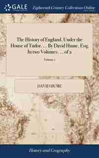 The History of England, Under the House of Tudor. ... By David Hume, Esq; In two Volumes. ... of 2; Volume 1 by DAVID HUME