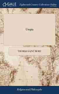 Utopia: Written in Latin by Sir Thomas More, Chancellor of England. Translated Into English, by Gilbert Bur de Thomas Saint More