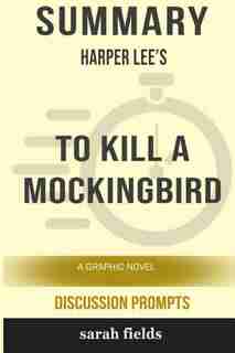 Summary: Harper Lee's To Kill a Mockingbird: A Graphic Novel (Discussion Prompts) by Sarah Fields
