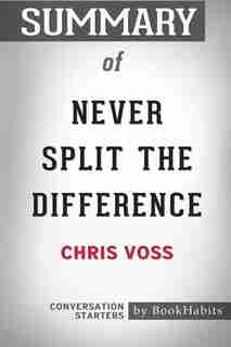 Summary of Never Split the Difference by Chris Voss: Conversation Starters by BookHabits