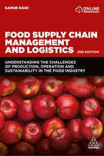 Food Supply Chain Management And Logistics: Understanding The Challenges Of Production, Operation And Sustainability In The Food Industry by Samir Dani