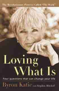 Loving What Is: Four Questions That Can Change Your Life by Byron Katie