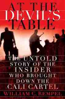 At The Devil's Table: The Untold Story Of The Insider Who Brought Down The Cali Cartel by William C. Rempel