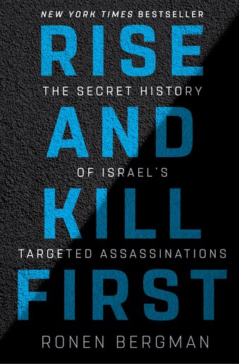 Rise And Kill First: The Secret History Of Israel's Targeted Assassinations by Ronen Bergman