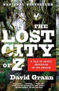 The Lost City Of Z: A Tale Of Deadly Obsession In The Amazon by David Grann