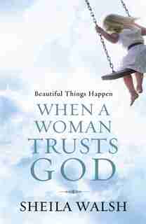 Beautiful Things Happen When a Woman Trusts God by Sheila Walsh