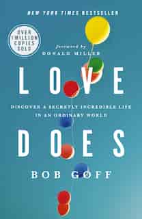 Love Does: Discover A Secretly Incredible Life In An Ordinary World by Bob Goff
