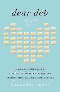 Dear Deb: A Woman With Cancer, A Friend With Secrets, And The Letters That Became Their Miracle by Margaret Terry