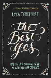 The Best Yes: Making Wise Decisions In The Midst Of Endless Demands by Lysa TerKeurst