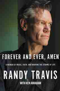 Forever And Ever, Amen: A Memoir Of Music, Faith, And Braving The Storms Of Life by Randy Travis