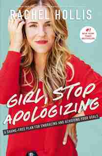 Girl, Stop Apologizing: A Shame-free Plan For Embracing And Achieving Your Goals by Rachel Hollis