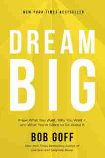Dream Big: Know What You Want, Why You Want It, And What You're Going To Do About It by Bob Goff