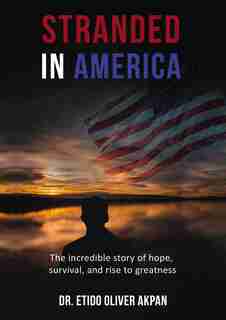 Stranded In America: The Incredible Story Of Hope, Survival, And Rise To Greatness by Dr. Etido Oliver Akpan