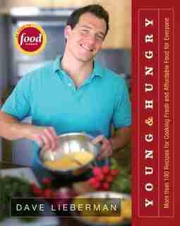 Young & Hungry: More Than 100 Recipes For Cooking Fresh And Affordable Food For Everyone by Dave Lieberman