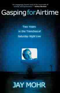 Gasping For Airtime: Two Years In The Trenches Of Saturday Night Live by Jay Mohr