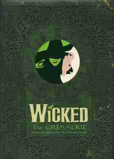 Wicked: The Grimmerie, A Behind-the-scenes Look At The Hit Broadway Musical by David Cote