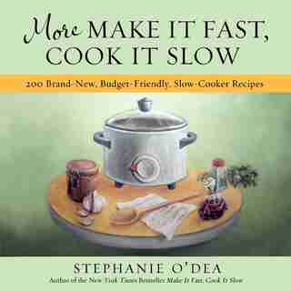 More Make It Fast, Cook It Slow: 200 Brand-New, Budget-Friendly, Slow-Cooker Recipes by Stephanie O'dea