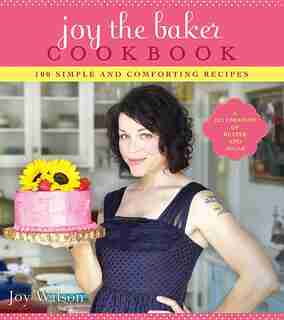 Joy The Baker Cookbook: 100 Simple And Comforting Recipes by Joy Wilson