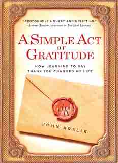 A Simple Act Of Gratitude: How Learning To Say Thank You Changed My Life by John Kralik