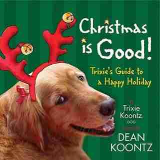 Christmas Is Good: Trixie's Guide To A Happy Holiday by Trixie Koontz