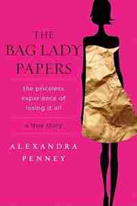 The Bag Lady Papers: The Priceless Experience Of Losing It All by Alexandra Penney