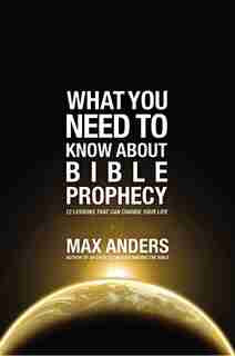 What You Need To Know About Bible Prophecy: 12 Lessons That Can Change Your Life by Max Anders
