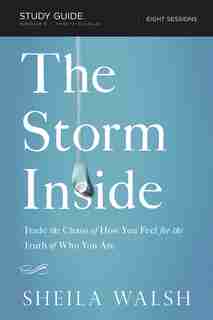 The Storm Inside Study Guide: Trade The Chaos Of How You Feel For The Truth Of Who You Are by Sheila Walsh