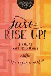 Just Rise Up!: A Call To Make Jesus Famous by Sarah Francis Martin