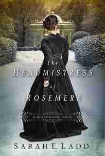 The Headmistress Of Rosemere by Sarah E. Ladd