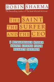 The Saint, The Surfer, And The Ceo: A Remarkable Story About Living Your Heart's Desires by Robin Sharma