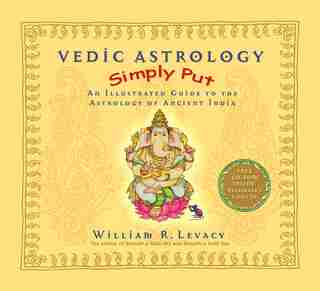 Vedic Astrology Simply Put: An Illustrated Guide to the Astrology of Ancient India by William Levacy