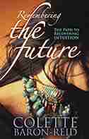 Remembering the Future: The Path to Recovering Intuition by Colette Baron-Reid