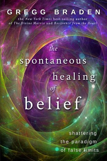 The Spontaneous Healing Of Belief Shattering Paradigm False Limits By Gregg Braden The Spontaneous Healing Of Belief Shattering Paradigm False Limits By Gregg Braden
