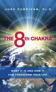 The 8th Chakra: What It Is and How It Can Transform Your Life by Jude Currivan