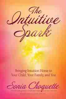 The Intuitive Spark: Bringing Intuition Home To Your Child, Your Family, And You by Sonia Choquette