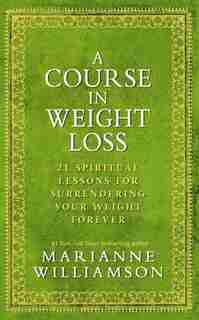 A Course In Weight Loss: 21 Spiritual Lessons for Surrendering Your Weight Forever by Marianne Williamson