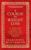 A Course in Weight Loss: 21 Spiritual Lessons for Surrendering Your Weight Forever