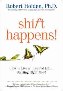 Shift Happens: How To Live An Inspired Life...starting Right Now! by Robert Holden