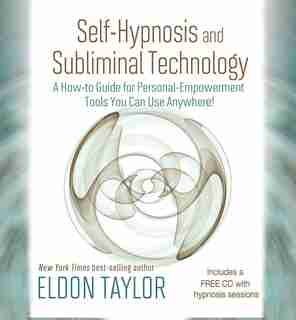 Self-Hypnosis And Subliminal Technology: A How-to Guide for Personal-Empowerment Tools You Can Use Anywhere! by Eldon Taylor