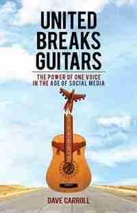 United Breaks Guitars: The Power of One Voice in the Age of Social Media by Dave Carroll