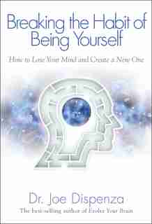 Breaking The Habit of Being Yourself: How to Lose Your Mind and Create a New One by Joe Dispenza