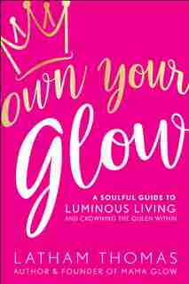 Own Your Glow: A Soulful Guide To Luminous Living And Crowning The Queen Within by Latham Thomas