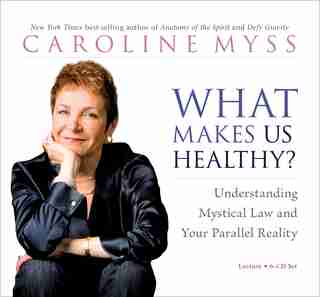 What Makes Us Healthy?: Understanding Mystical Law and Your Parallel Reality by Caroline Myss