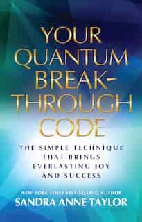 Your Quantum Breakthrough Code: The Simple Technique That Brings Everlasting Joy And Success by Sandra Anne Taylor