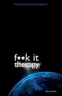 F**K It Therapy: The Profane Way to Profound Happiness by John C. Parkin