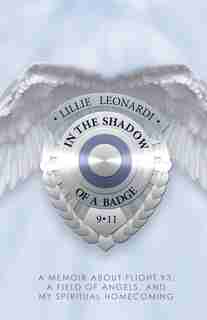 In The Shadow Of a Badge: A Memoir About Flight 93, A Field Of Angels, And My Spiritual Homecoming by Lillie Leonardi