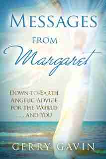 Messages From Margaret: Down-to-earth Angelic Advice For The World...and You by Gerry Gavin