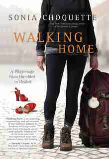 Walking Home: A Pilgrimage From Humbled To Healed by Sonia Choquette